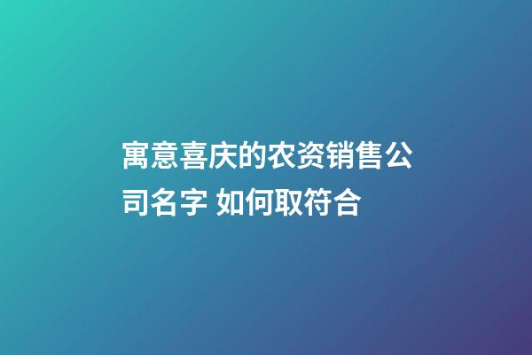寓意喜庆的农资销售公司名字 如何取符合-第1张-公司起名-玄机派